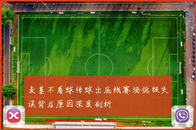 麦基不看球传球出底线赛场低级失误背后原因深度剖析