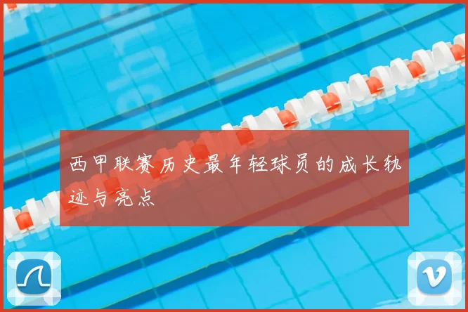 西甲联赛历史最年轻球员的成长轨迹与亮点