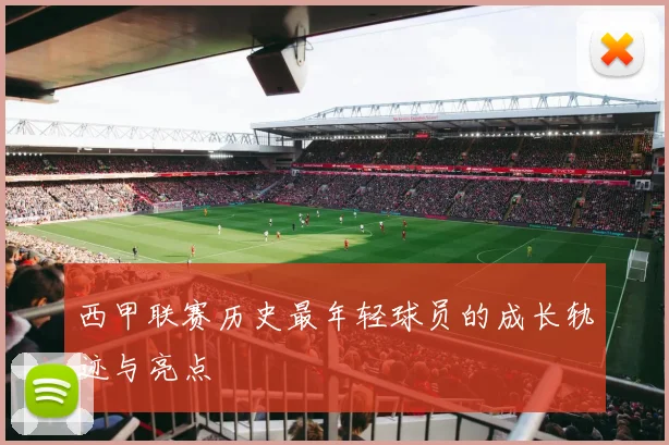 西甲联赛历史最年轻球员的成长轨迹与亮点