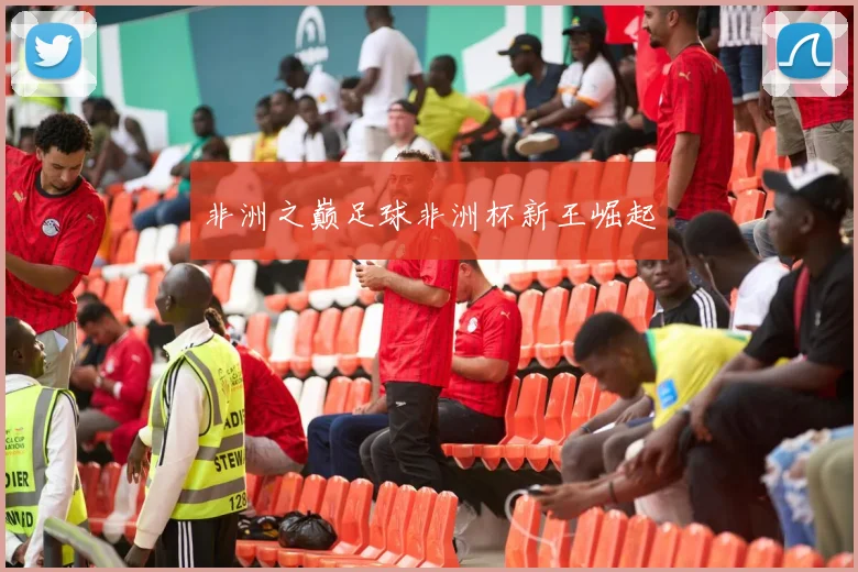 非洲之巅足球非洲杯新王崛起